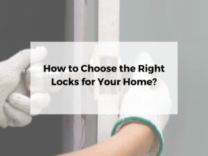 How to Choose the Right Locks for Your Home?