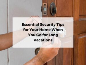 Essential Security Tips for Your Home When You Go for Long Vacations