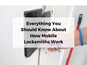 Everything You Should Know About How Mobile Locksmiths Work