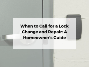 When to Call for a Lock Change and Repair: A Homeowner’s Guide
